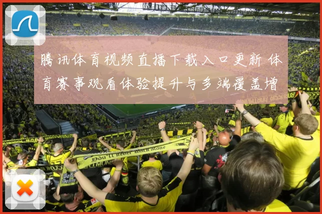 腾讯体育视频直播下载入口更新 体育赛事观看体验提升与多端覆盖增强