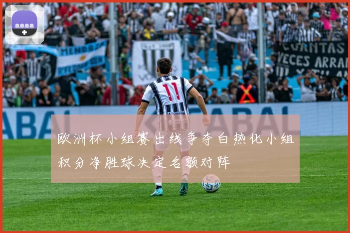 欧洲杯小组赛出线争夺白热化小组积分净胜球决定名额对阵