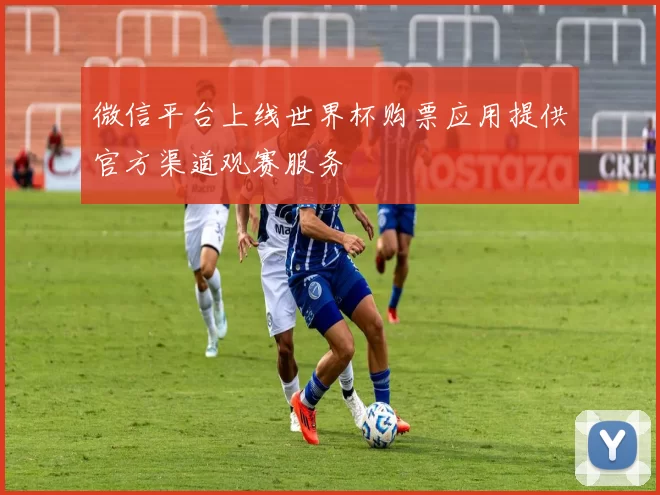 微信平台上线世界杯购票应用提供官方渠道观赛服务