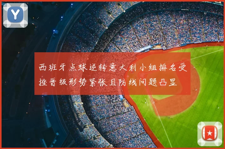 西班牙点球逆转意大利小组排名受挫晋级形势紧张且防线问题凸显