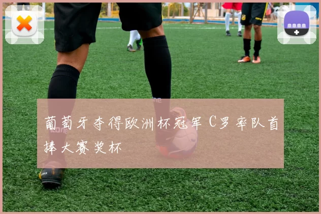 葡萄牙夺得欧洲杯冠军 C罗率队首捧大赛奖杯