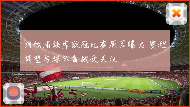 利物浦缺席欧冠比赛原因曝光 赛程调整与球队备战受关注