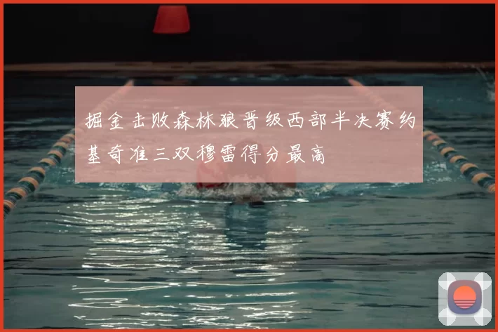 掘金击败森林狼晋级西部半决赛约基奇准三双穆雷得分最高