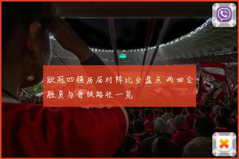 欧冠四强历届对阵比分盘点 两回合胜负与晋级路径一览