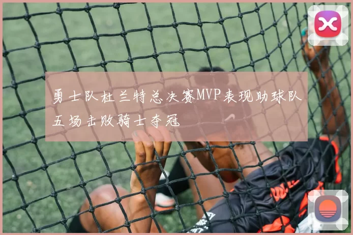 勇士队杜兰特总决赛MVP表现助球队五场击败骑士夺冠