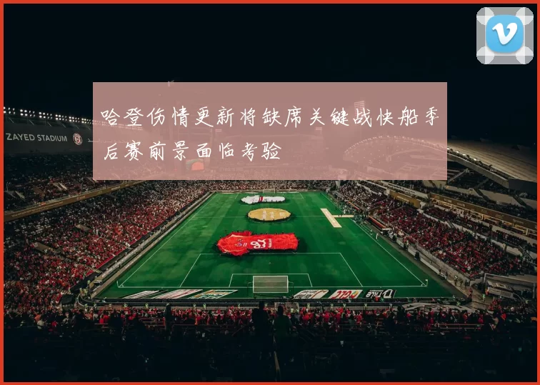 哈登伤情更新将缺席关键战快船季后赛前景面临考验