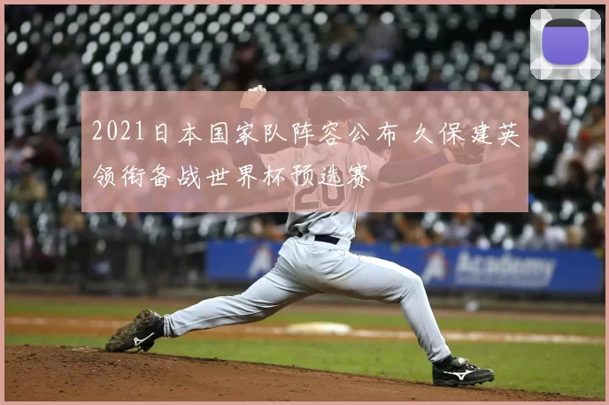 2021日本国家队阵容公布 久保建英领衔备战世界杯预选赛