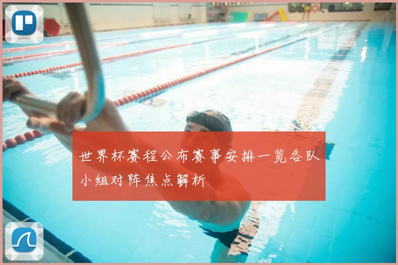 世界杯赛程公布赛事安排一览各队小组对阵焦点解析