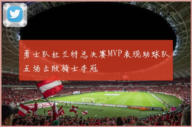 勇士队杜兰特总决赛MVP表现助球队五场击败骑士夺冠