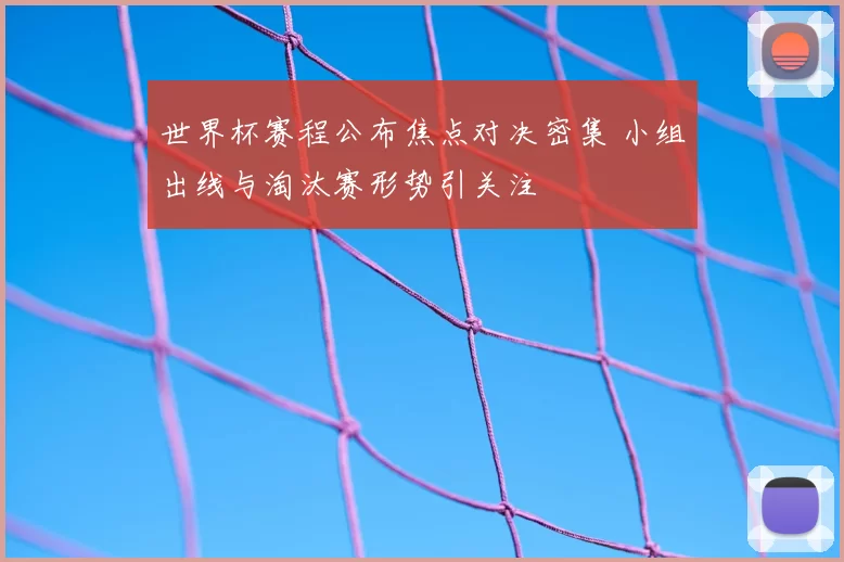 世界杯赛程公布焦点对决密集 小组出线与淘汰赛形势引关注