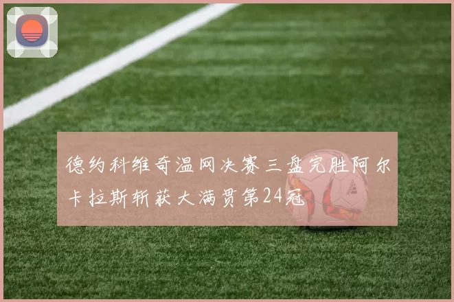 德约科维奇温网决赛三盘完胜阿尔卡拉斯斩获大满贯第24冠