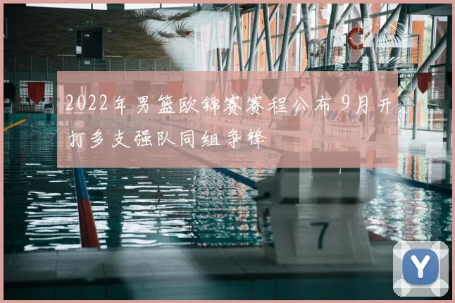 2022年男篮欧锦赛赛程公布 9月开打多支强队同组争锋