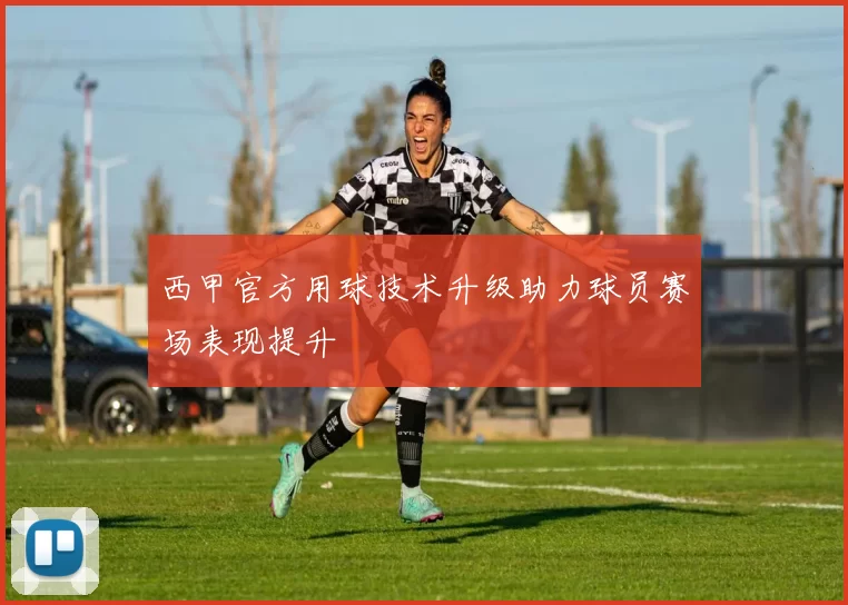 西甲官方用球技术升级助力球员赛场表现提升