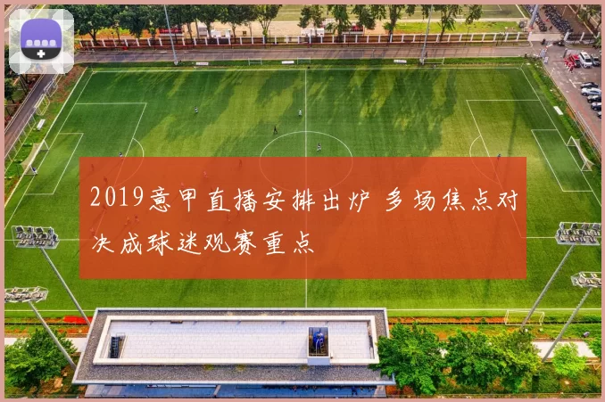 2019意甲直播安排出炉 多场焦点对决成球迷观赛重点