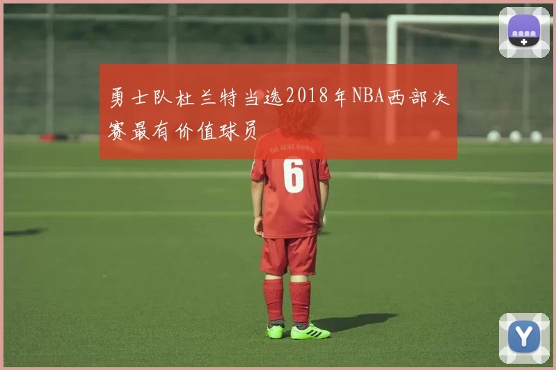 勇士队杜兰特当选2018年NBA西部决赛最有价值球员