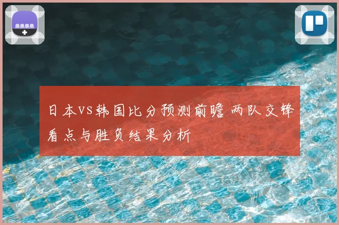 日本vs韩国比分预测前瞻 两队交锋看点与胜负结果分析