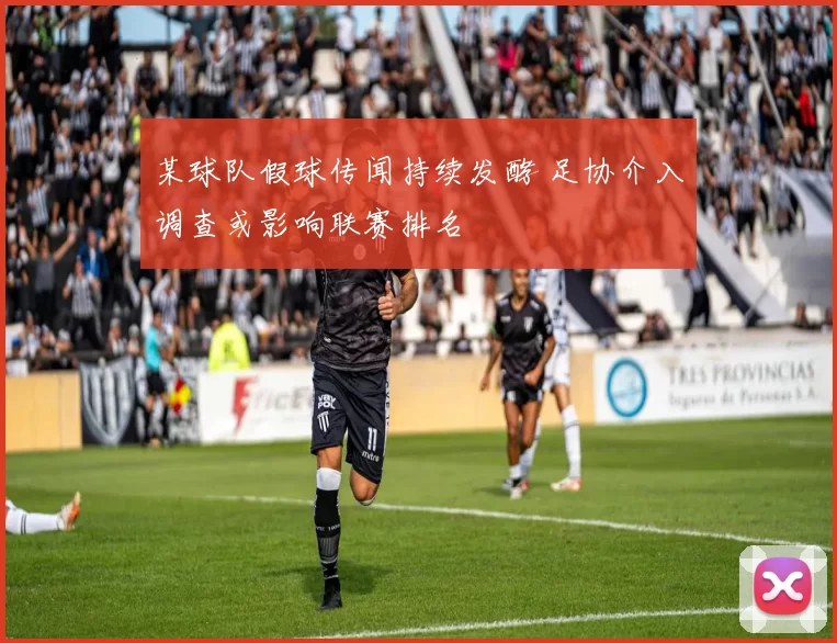 某球队假球传闻持续发酵 足协介入调查或影响联赛排名