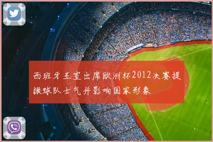 西班牙王室出席欧洲杯2012决赛提振球队士气并影响国家形象