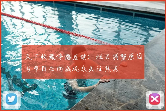 天下收藏停播后续:栏目调整原因与节目去向成观众关注焦点