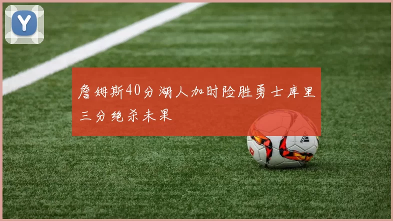 詹姆斯40分湖人加时险胜勇士库里三分绝杀未果