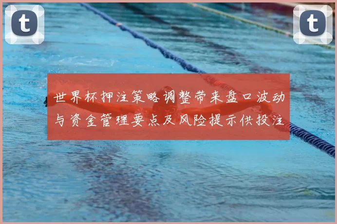 世界杯押注策略调整带来盘口波动与资金管理要点及风险提示供投注者参考