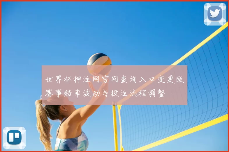 世界杯押注网官网查询入口变更致赛事赔率波动与投注流程调整