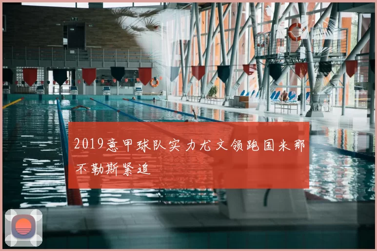 2019意甲球队实力尤文领跑国米那不勒斯紧追