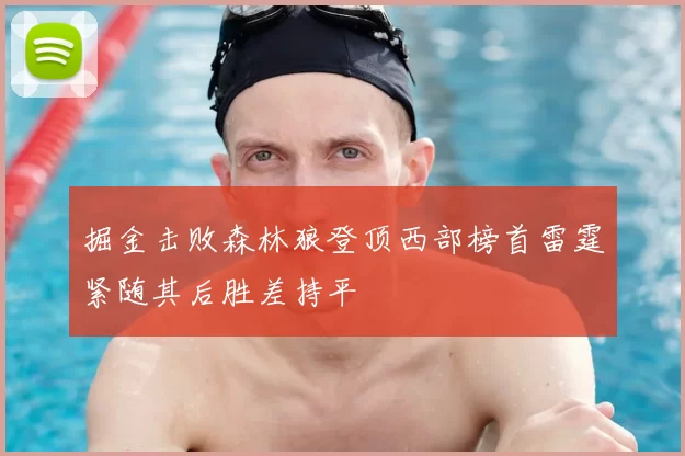 掘金击败森林狼登顶西部榜首雷霆紧随其后胜差持平