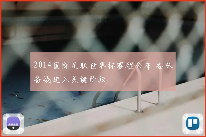 2014国际足联世界杯赛程公布 各队备战进入关键阶段