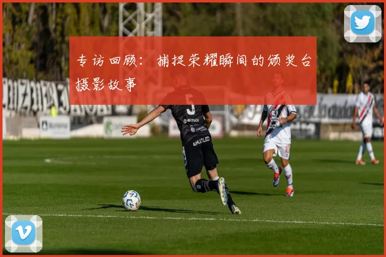 专访回顾：捕捉荣耀瞬间的颁奖台摄影故事