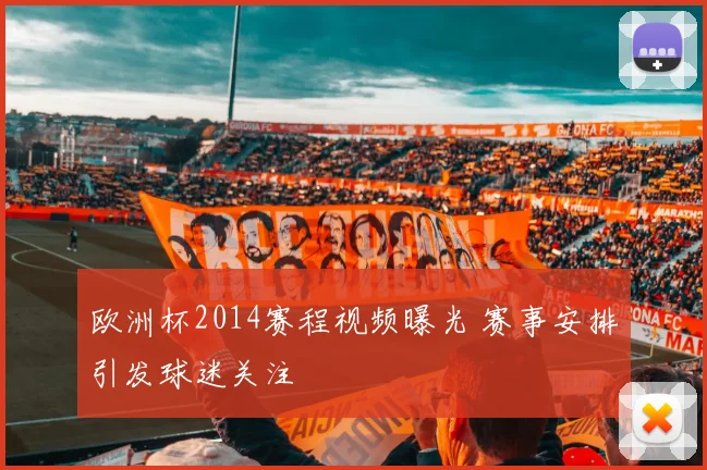 欧洲杯2014赛程视频曝光 赛事安排引发球迷关注