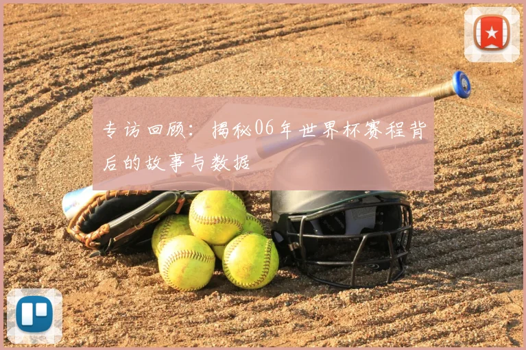专访回顾：揭秘06年世界杯赛程背后的故事与数据