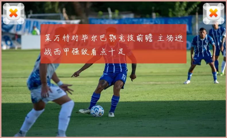 莱万特对毕尔巴鄂竞技前瞻 主场迎战西甲强敌看点十足