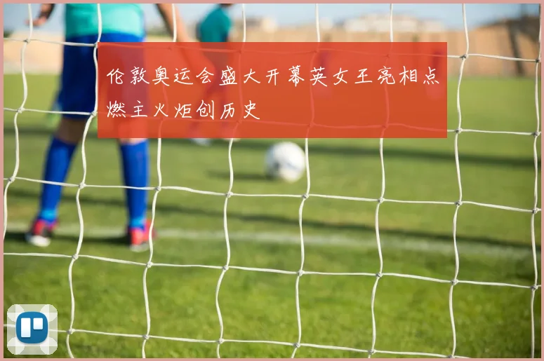 伦敦奥运会盛大开幕英女王亮相点燃主火炬创历史