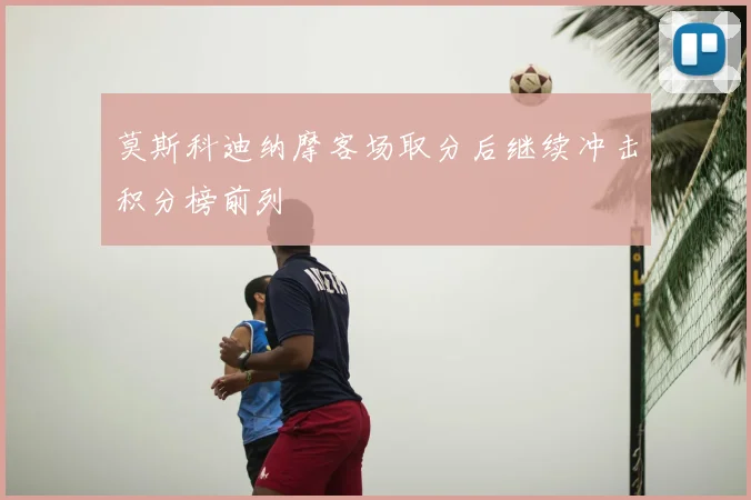 莫斯科迪纳摩客场取分后继续冲击积分榜前列