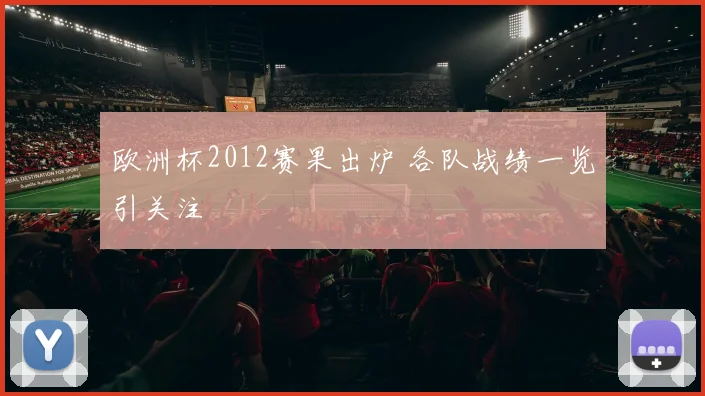 欧洲杯2012赛果出炉 各队战绩一览引关注