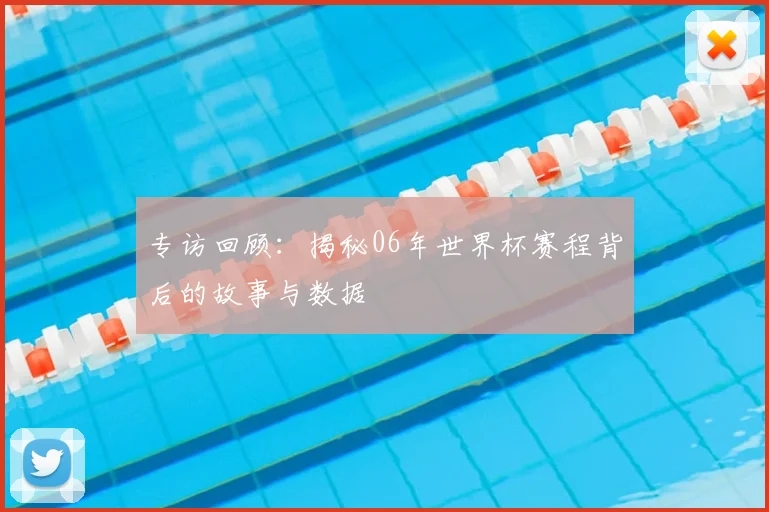 专访回顾：揭秘06年世界杯赛程背后的故事与数据