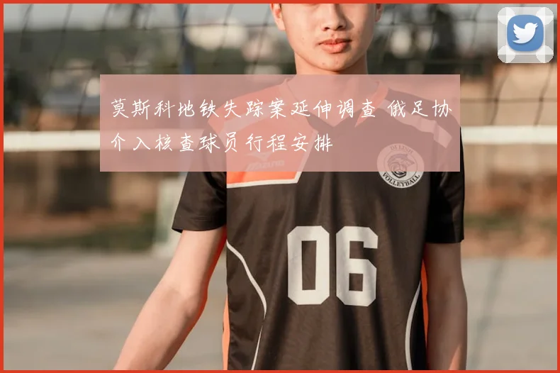 莫斯科地铁失踪案延伸调查 俄足协介入核查球员行程安排